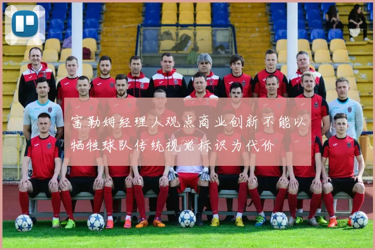 富勒姆经理人观点商业创新不能以牺牲球队传统视觉标识为代价